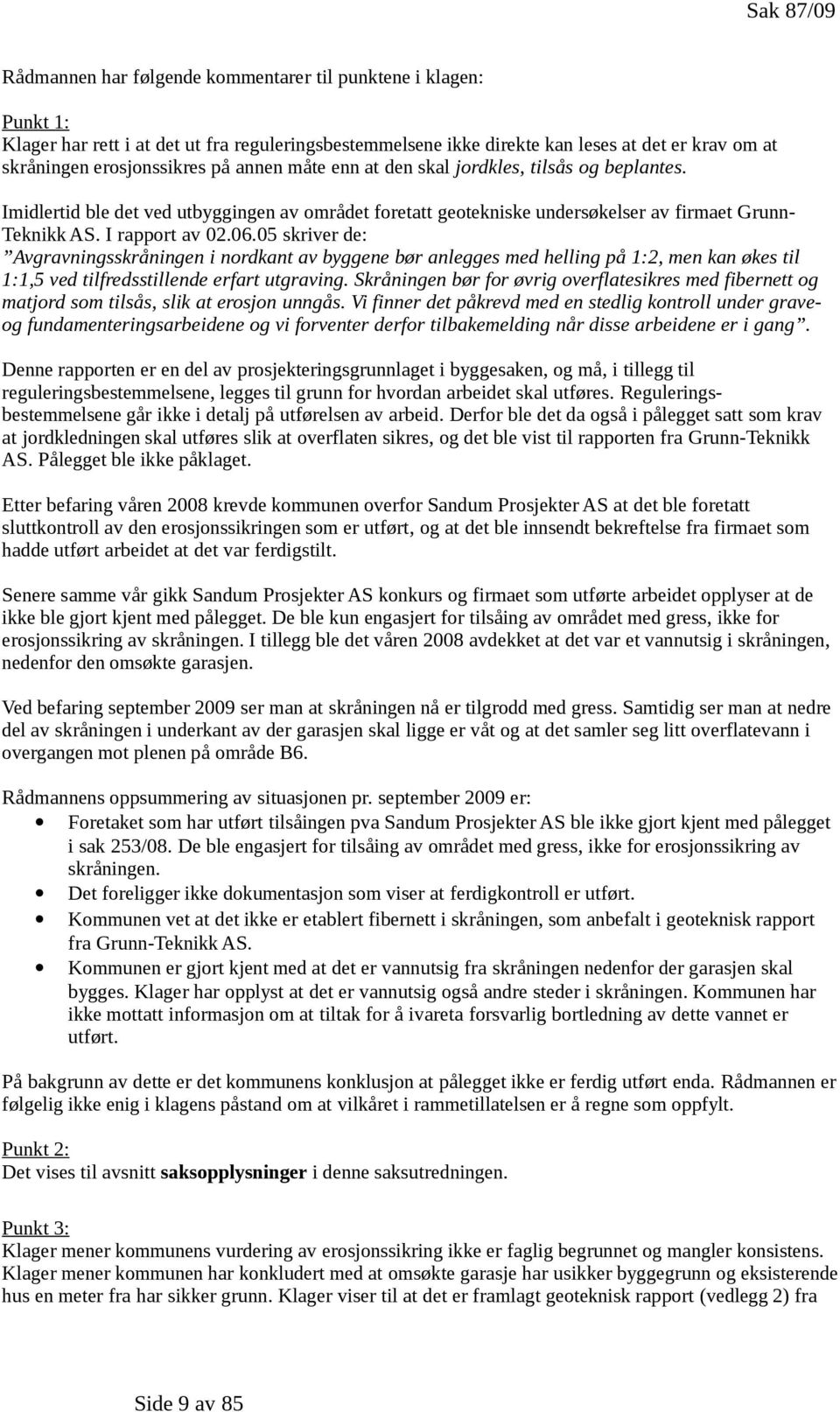 I rapport av 02.06.05 skriver de: Avgravningsskråningen i nordkant av byggene bør anlegges med helling på 1:2, men kan økes til 1:1,5 ved tilfredsstillende erfart utgraving.