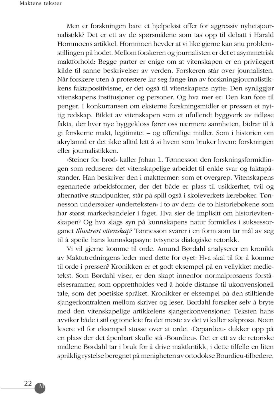 Mellom forskeren og journalisten er det et asymmetrisk maktforhold: Begge parter er enige om at vitenskapen er en privilegert kilde til sanne beskrivelser av verden. Forskeren står over journalisten.