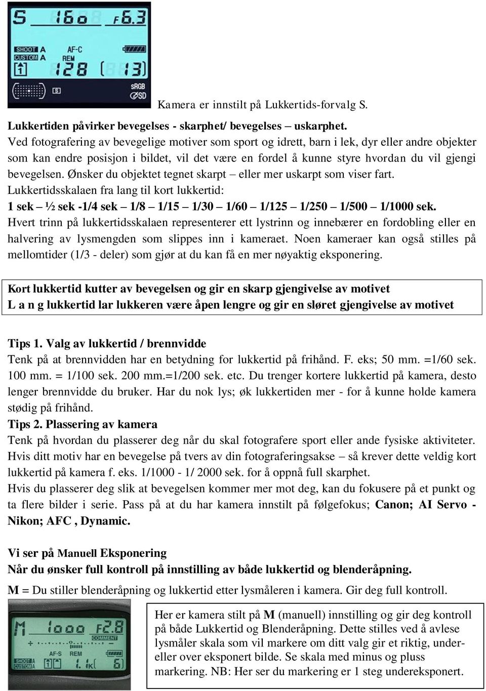 bevegelsen. Ønsker du objektet tegnet skarpt eller mer uskarpt som viser fart. Lukkertidsskalaen fra lang til kort lukkertid: 1 sek ½ sek -1/4 sek 1/8 1/15 1/30 1/60 1/125 1/250 1/500 1/1000 sek.