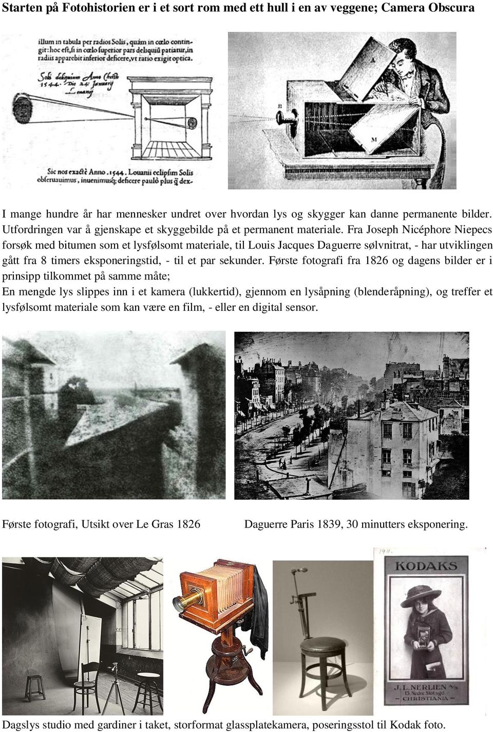 Fra Joseph Nicéphore Niepecs forsøk med bitumen som et lysfølsomt materiale, til Louis Jacques Daguerre sølvnitrat, - har utviklingen gått fra 8 timers eksponeringstid, - til et par sekunder.