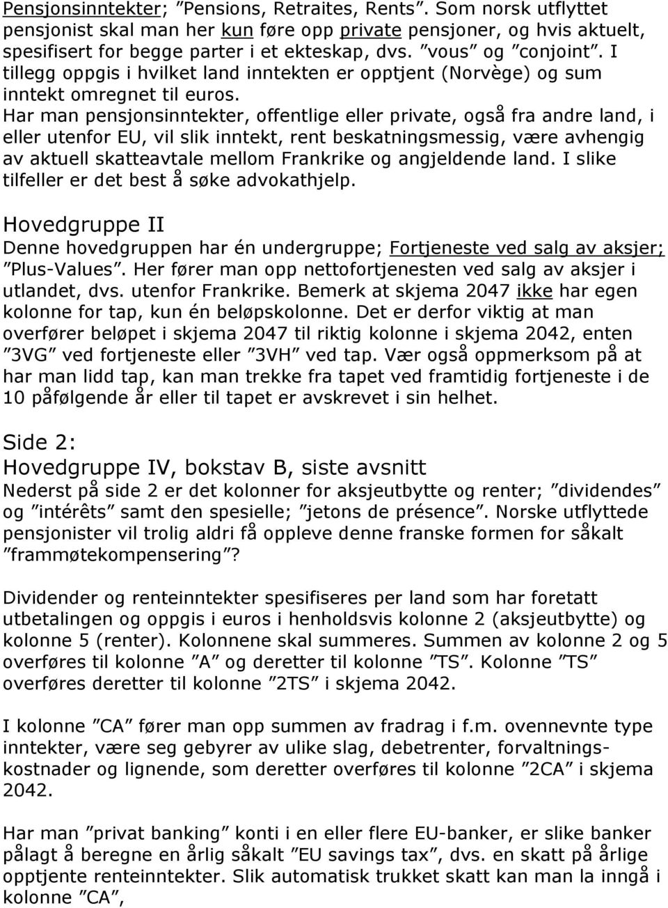 Har man pensjonsinntekter, offentlige eller private, også fra andre land, i eller utenfor EU, vil slik inntekt, rent beskatningsmessig, være avhengig av aktuell skatteavtale mellom Frankrike og