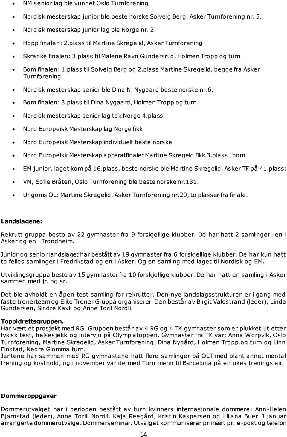 plass Martine Skregelid, begge fra Asker Turnforening Nordisk mesterskap senior ble Dina N. Nygaard beste norske nr.6. Bom finalen: 3.
