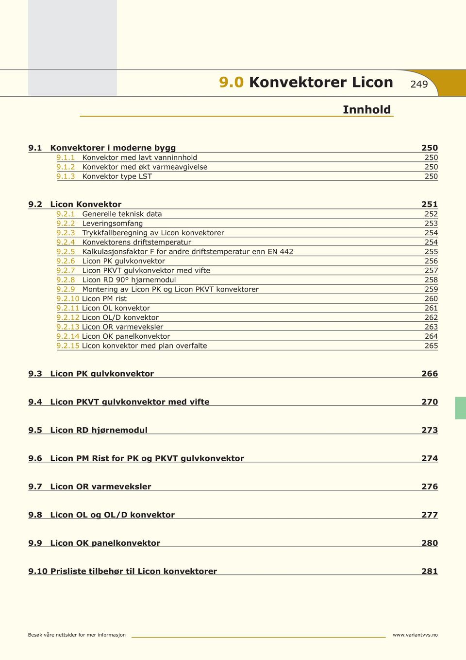 2.6 Licon PK gulvkonvektor 256 9.2.7 Licon PKVT gulvkonvektor med vifte 257 9.2.8 Licon RD 90 hjørnemodul 258 9.2.9 Montering av Licon PK og Licon PKVT konvektorer 259 9.2.10 Licon PM rist 260 9.2.11 Licon OL konvektor 261 9.