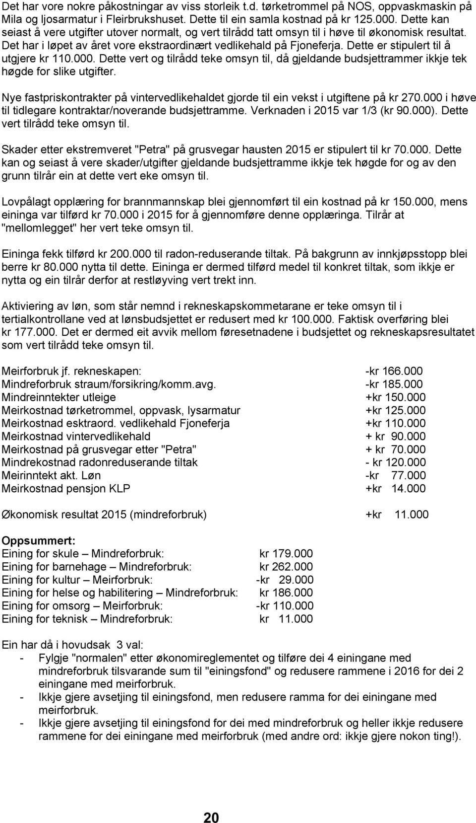 Dette er stipulert til å utgjere kr 110.000. Dette vert og tilrådd teke omsyn til, då gjeldande budsjettrammer ikkje tek høgde for slike utgifter.