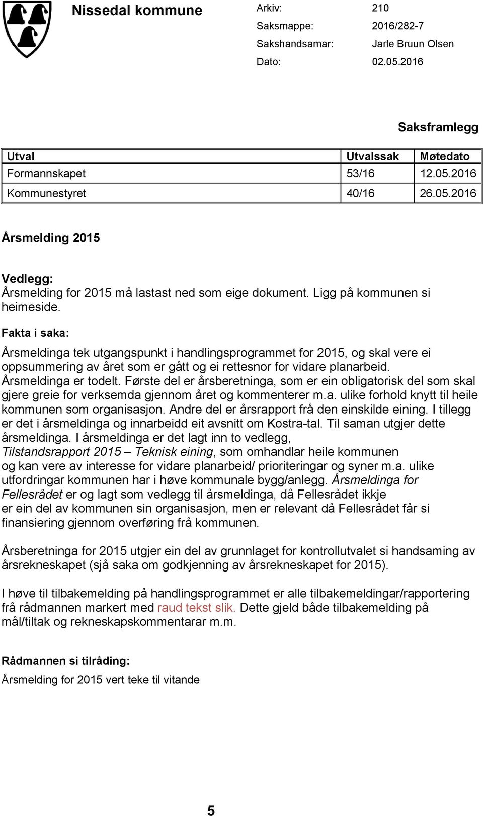 Årsmeldinga er todelt. Første del er årsberetninga, som er ein obligatorisk del som skal gjere greie for verksemda gjennom året og kommenterer m.a. ulike forhold knytt til heile kommunen som organisasjon.