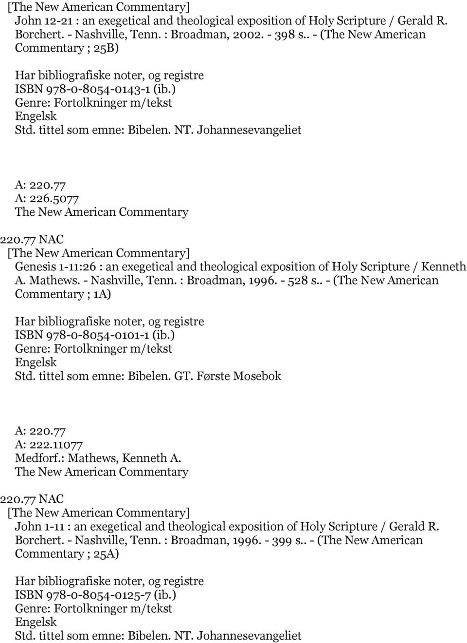 77 A: 226.5077 The New American Commentary 220.77 NAC [The New American Commentary] Genesis 1-11:26 : an exegetical and theological exposition of Holy Scripture / Kenneth A. Mathews.