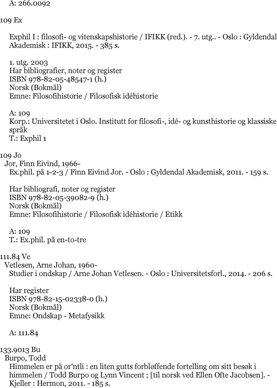 phil. på 1-2-3 / Finn Eivind Jor. - Oslo : Gyldendal Akademisk, 2011. - 159 s. ISBN 978-82-05-39082-9 (h.) Emne: Filosofihistorie / Filosofisk idéhistorie / Etikk A: 109 T.: Ex.phil. på en-to-tre 111.