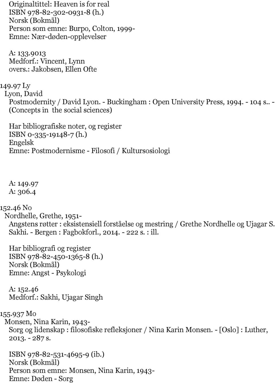 ) Emne: Postmodernisme - Filosofi / Kultursosiologi A: 149.97 A: 306.4 152.46 No Nordhelle, Grethe, 1951- Angstens røtter : eksistensiell forståelse og mestring / Grethe Nordhelle og Ujagar S. Sakhi.