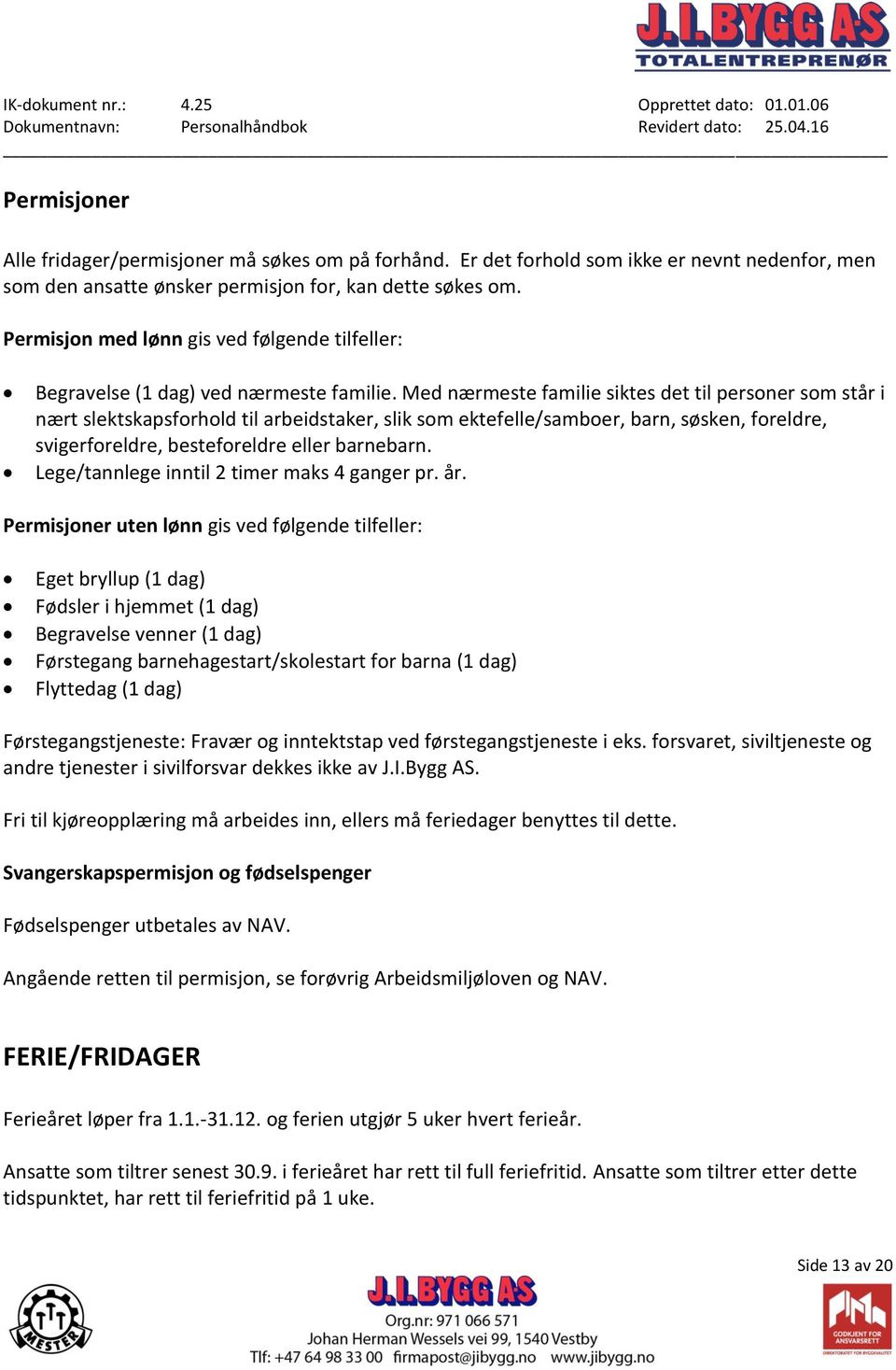 Med nærmeste familie siktes det til personer som står i nært slektskapsforhold til arbeidstaker, slik som ektefelle/samboer, barn, søsken, foreldre, svigerforeldre, besteforeldre eller barnebarn.