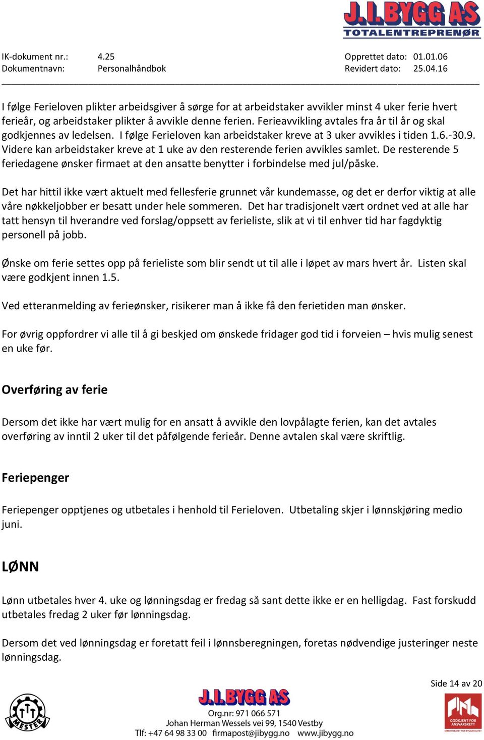 Videre kan arbeidstaker kreve at 1 uke av den resterende ferien avvikles samlet. De resterende 5 feriedagene ønsker firmaet at den ansatte benytter i forbindelse med jul/påske.