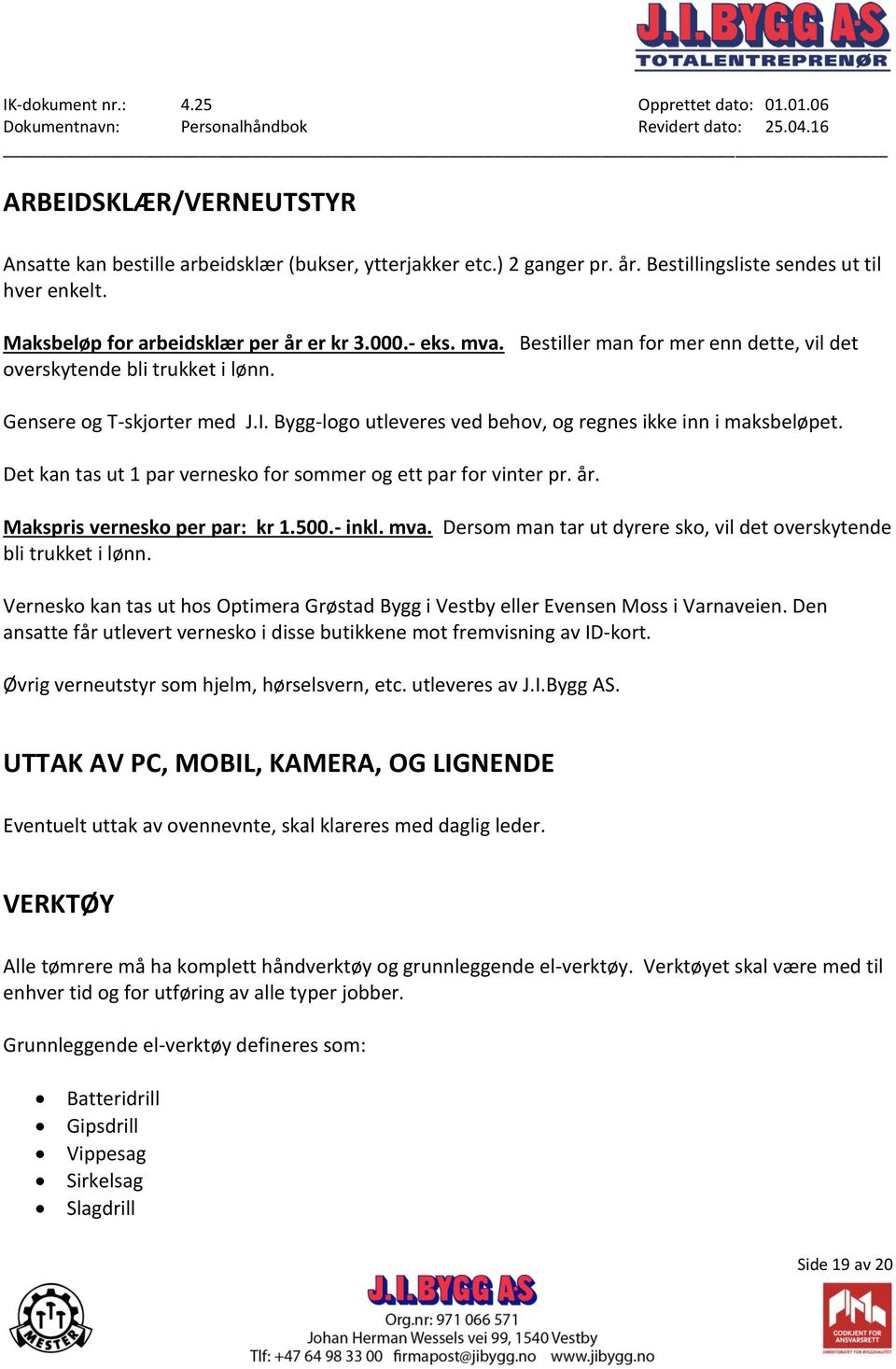 Det kan tas ut 1 par vernesko for sommer og ett par for vinter pr. år. Makspris vernesko per par: kr 1.500.- inkl. mva. Dersom man tar ut dyrere sko, vil det overskytende bli trukket i lønn.