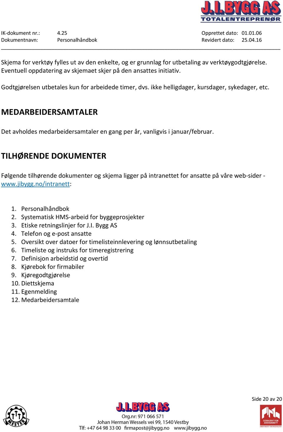 TILHØRENDE DOKUMENTER Følgende tilhørende dokumenter og skjema ligger på intranettet for ansatte på våre web-sider - www.jibygg.no/intranett: 1. Personalhåndbok 2.