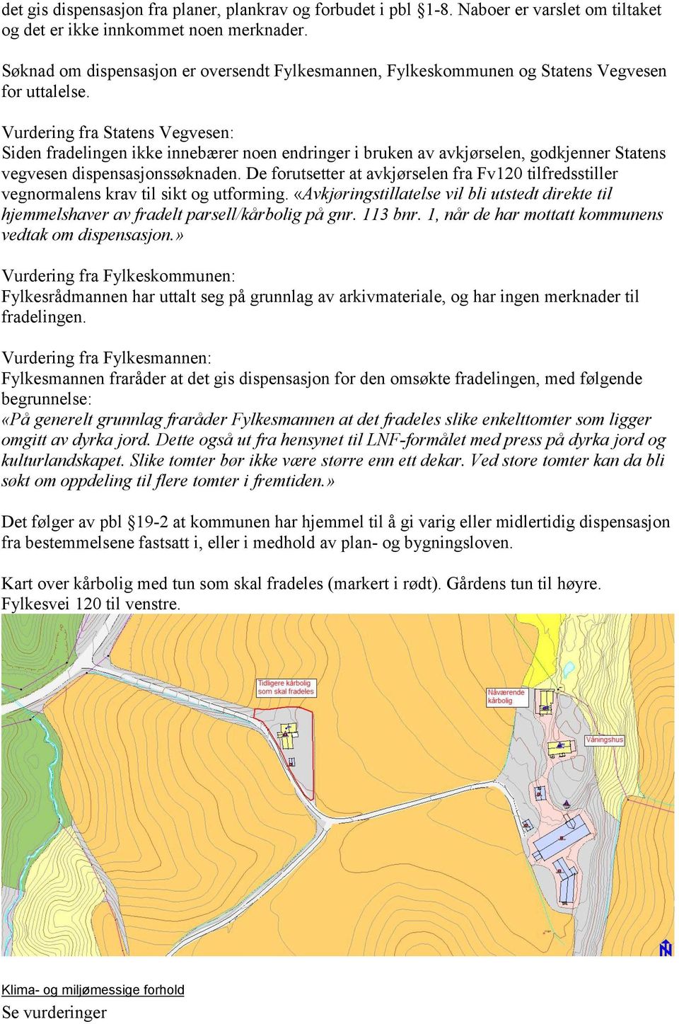 Vurdering fra Statens Vegvesen: Siden fradelingen ikke innebærer noen endringer i bruken av avkjørselen, godkjenner Statens vegvesen dispensasjonssøknaden.