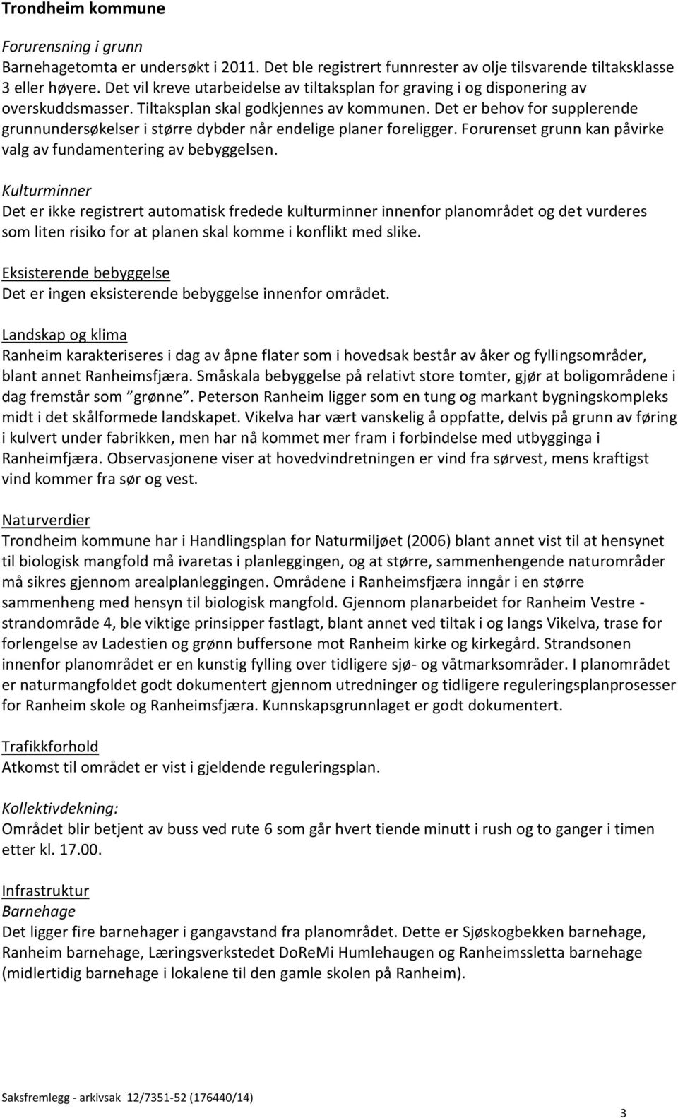 Det er behov for supplerende grunnundersøkelser i større dybder når endelige planer foreligger. Forurenset grunn kan påvirke valg av fundamentering av bebyggelsen.