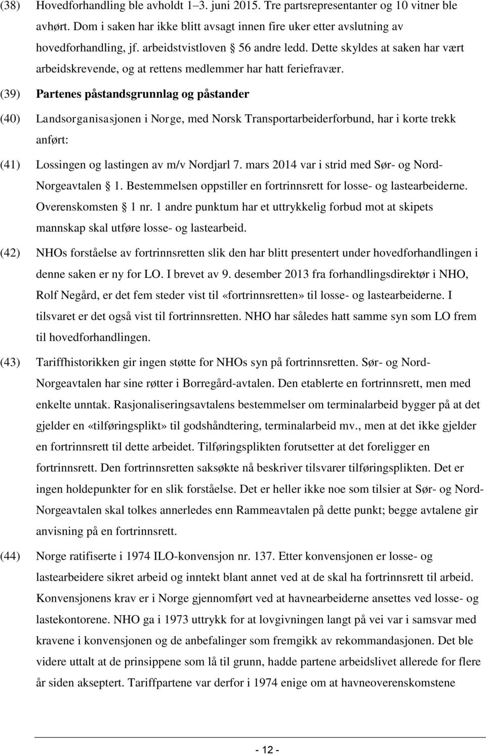 (39) Partenes påstandsgrunnlag og påstander (40) Landsorganisasjonen i Norge, med Norsk Transportarbeiderforbund, har i korte trekk anført: (41) Lossingen og lastingen av m/v Nordjarl 7.