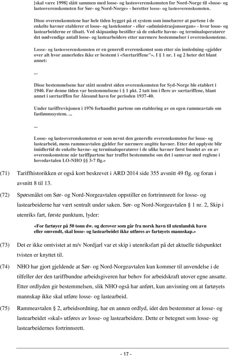 lastearbeiderne er tilsatt. Ved skipsanløp bestiller så de enkelte havne- og terminaloperatører det nødvendige antall losse- og lastearbeidere etter nærmere bestemmelser i overenskomstene.