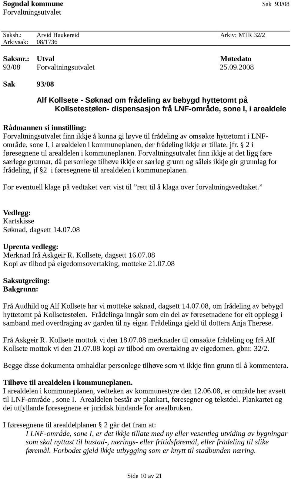 kunna gi løyve til frådeling av omsøkte hyttetomt i LNFområde, sone I, i arealdelen i kommuneplanen, der frådeling ikkje er tillate, jfr. 2 i føresegnene til arealdelen i kommuneplanen.