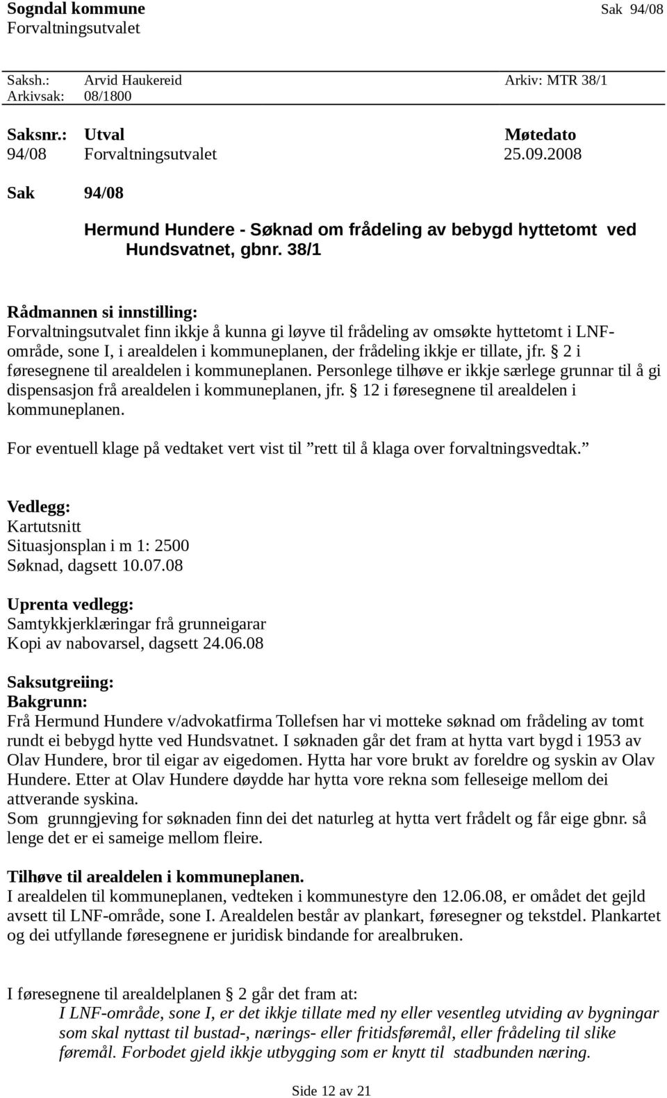 38/1 Rådmannen si innstilling: Forvaltningsutvalet finn ikkje å kunna gi løyve til frådeling av omsøkte hyttetomt i LNFområde, sone I, i arealdelen i kommuneplanen, der frådeling ikkje er tillate,