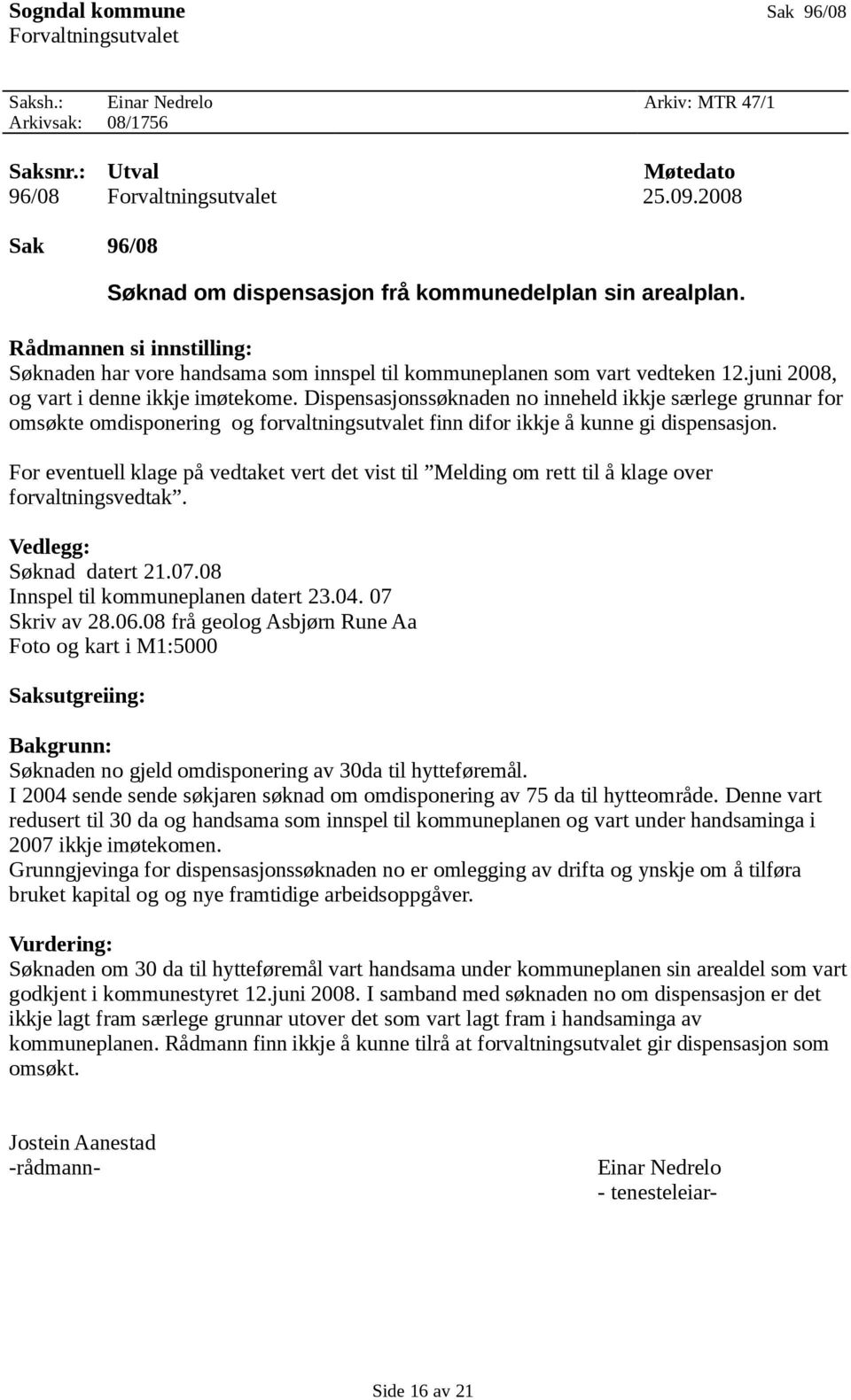 juni 2008, og vart i denne ikkje imøtekome. Dispensasjonssøknaden no inneheld ikkje særlege grunnar for omsøkte omdisponering og forvaltningsutvalet finn difor ikkje å kunne gi dispensasjon.