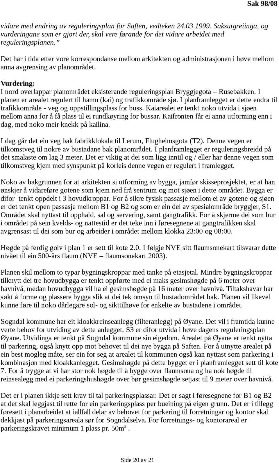 Vurdering: I nord overlappar planområdet eksisterande reguleringsplan Bryggjegota Rusebakken. I planen er arealet regulert til hamn (kai) og trafikkområde sjø.