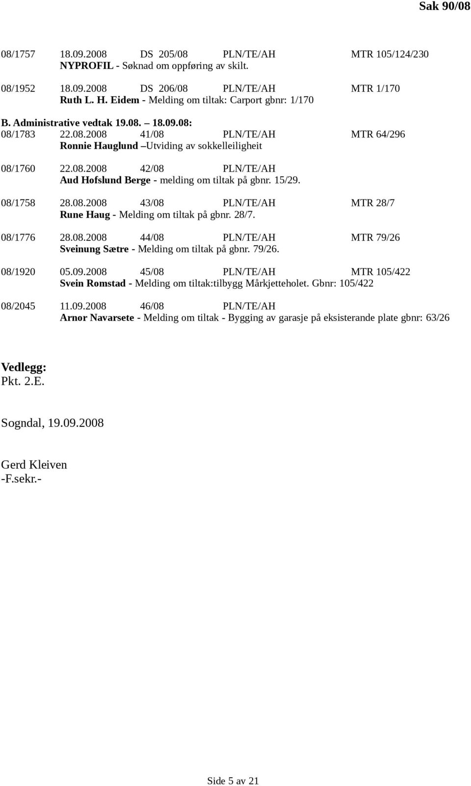 15/29. 08/1758 28.08.2008 43/08 PLN/TE/AH MTR 28/7 Rune Haug - Melding om tiltak på gbnr. 28/7. 08/1776 28.08.2008 44/08 PLN/TE/AH MTR 79/26 Sveinung Sætre - Melding om tiltak på gbnr. 79/26. 08/1920 05.