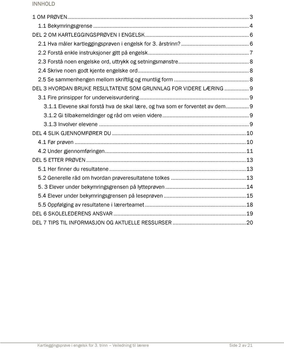 .. 8 DEL 3 HVORDAN BRUKE RESULTATENE SOM GRUNNLAG FOR VIDERE LÆRING... 9 3.1 Fire prinsipper for underveisvurdering... 9 3.1.1 Elevene skal forstå hva de skal lære, og hva som er forventet av dem.