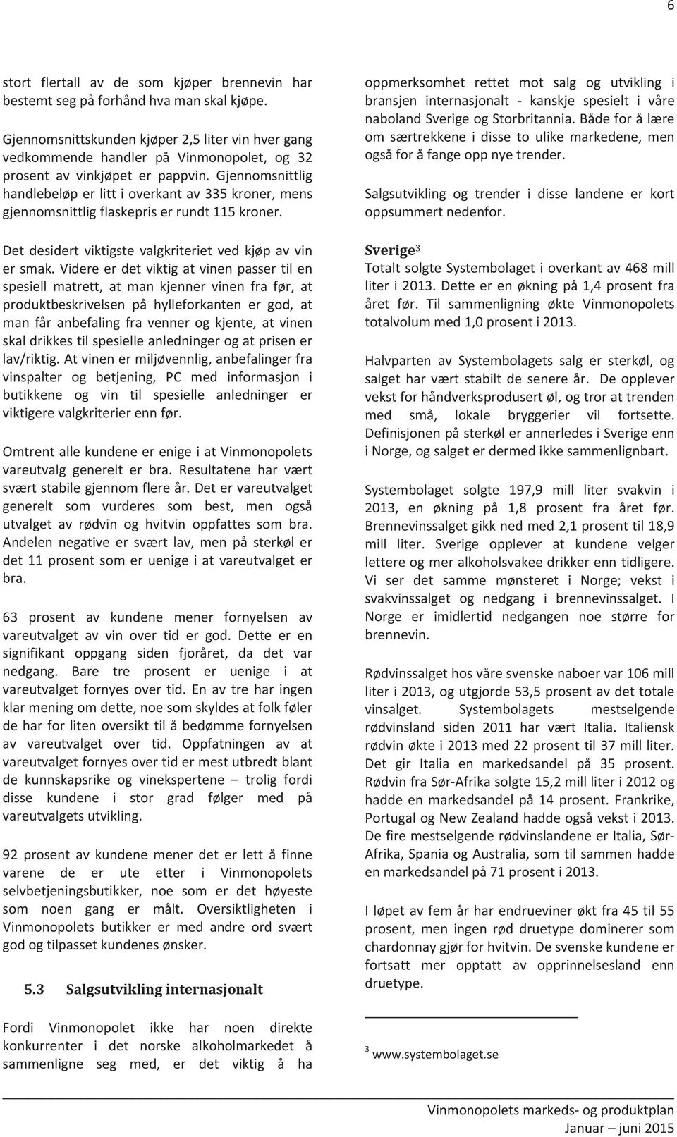 Gjennomsnittlig handlebeløperlittioverkantav335kroner,mens gjennomsnittligflaskepriserrundt115kroner.