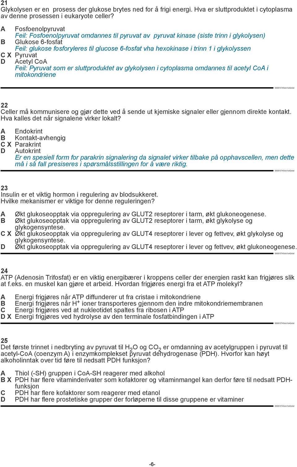 i glykolyssen C X Pyruvat D Acetyl CoA Feil: Pyruvat som er sluttproduktet av glykolysen i cytoplasma omdannes til acetyl CoA i mitokondriene 22 Celler må kommunisere og gjør dette ved å sende ut