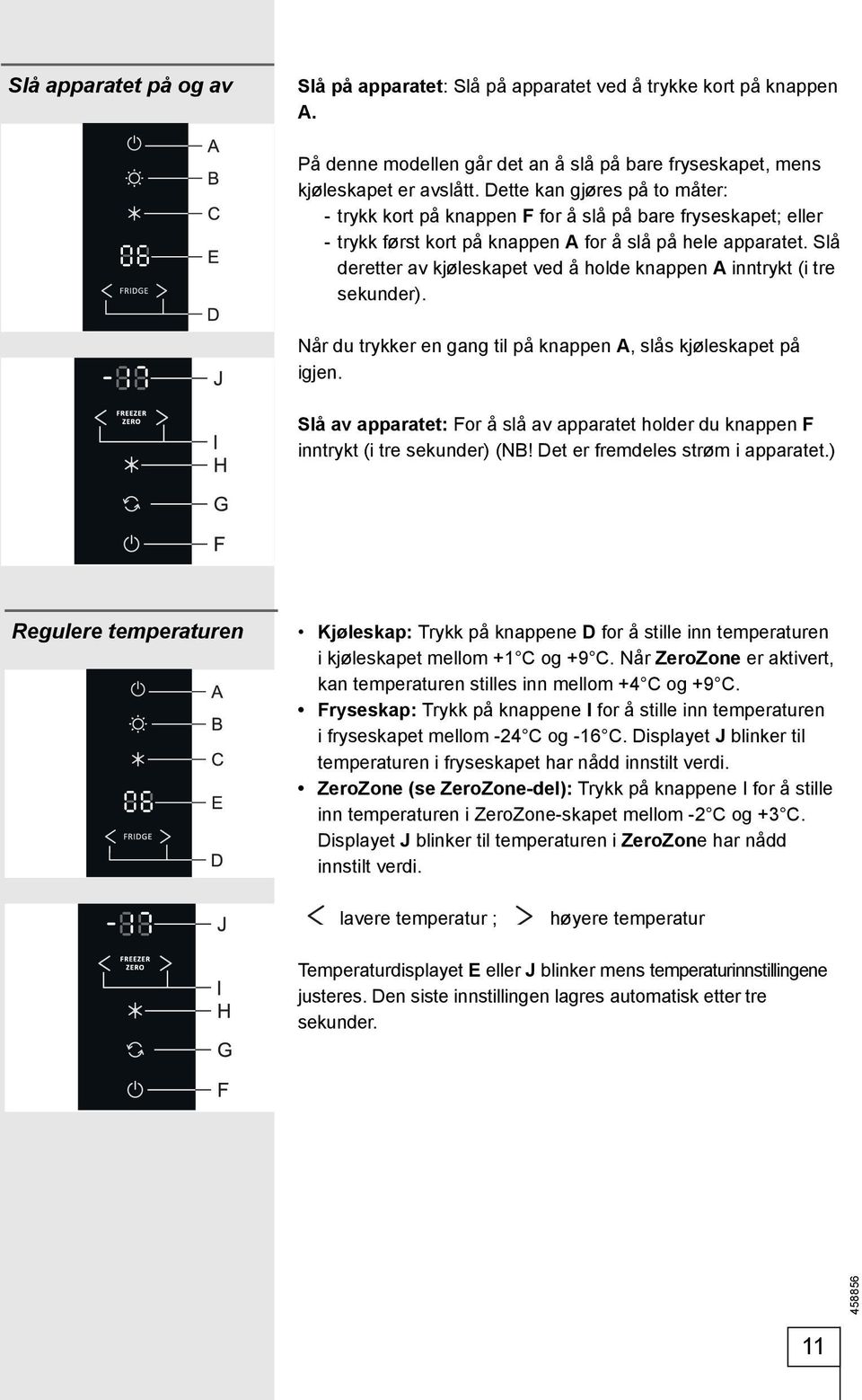 Slå deretter av kjøleskapet ved å holde knappen A inntrykt (i tre sekunder). Når du trykker en gang til på knappen A, slås kjøleskapet på igjen.