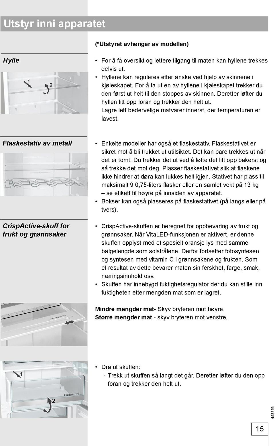 Deretter løfter du hyllen litt opp foran og trekker den helt ut. Lagre lett bedervelige matvarer innerst, der temperaturen er lavest.