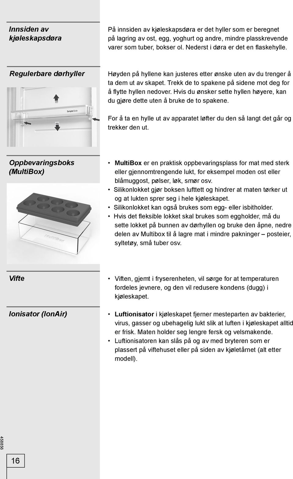 Trekk de to spakene på sidene mot deg for å fl ytte hyllen nedover. Hvis du ønsker sette hyllen høyere, kan du gjøre dette uten å bruke de to spakene.