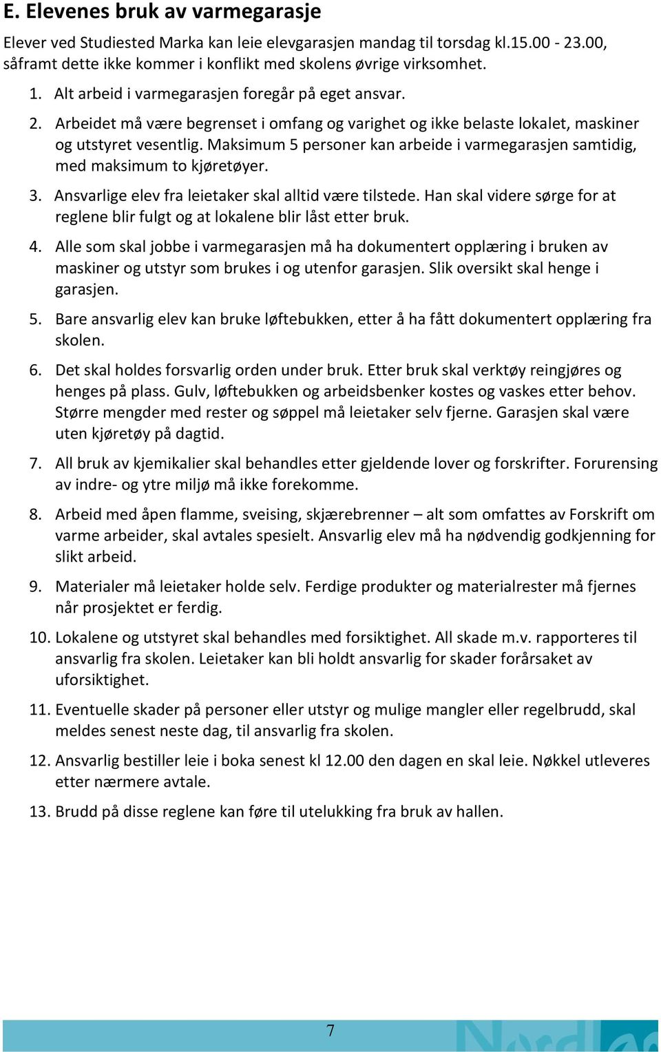 Maksimum 5 personer kan arbeide i varmegarasjen samtidig, med maksimum to kjøretøyer. 3. Ansvarlige elev fra leietaker skal alltid være tilstede.