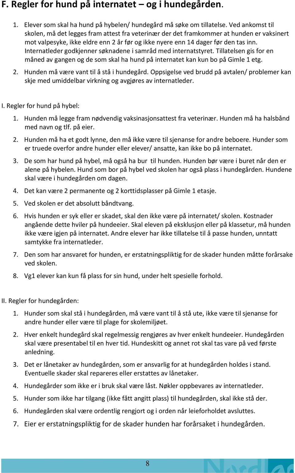 Internatleder godkjenner søknadene i samråd med internatstyret. Tillatelsen gis for en måned av gangen og de som skal ha hund på internatet kan kun bo på Gimle 1 etg. 2.