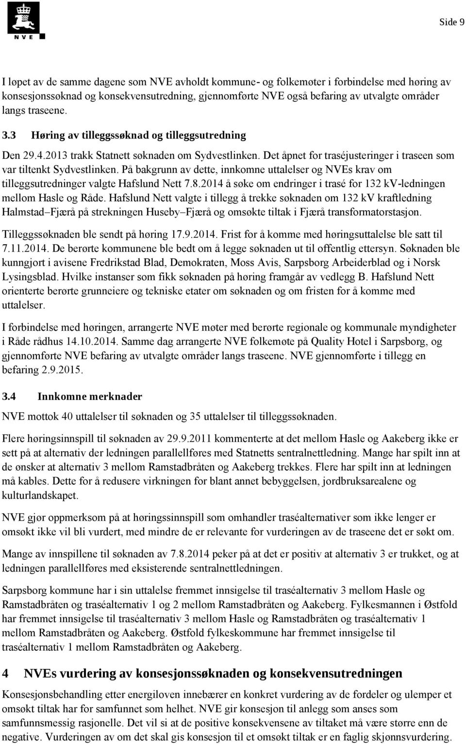 På bakgrunn av dette, innkomne uttalelser og NVEs krav om tilleggsutredninger valgte Hafslund Nett 7.8.2014 å søke om endringer i trasé for 132 kv-ledningen mellom Hasle og Råde.