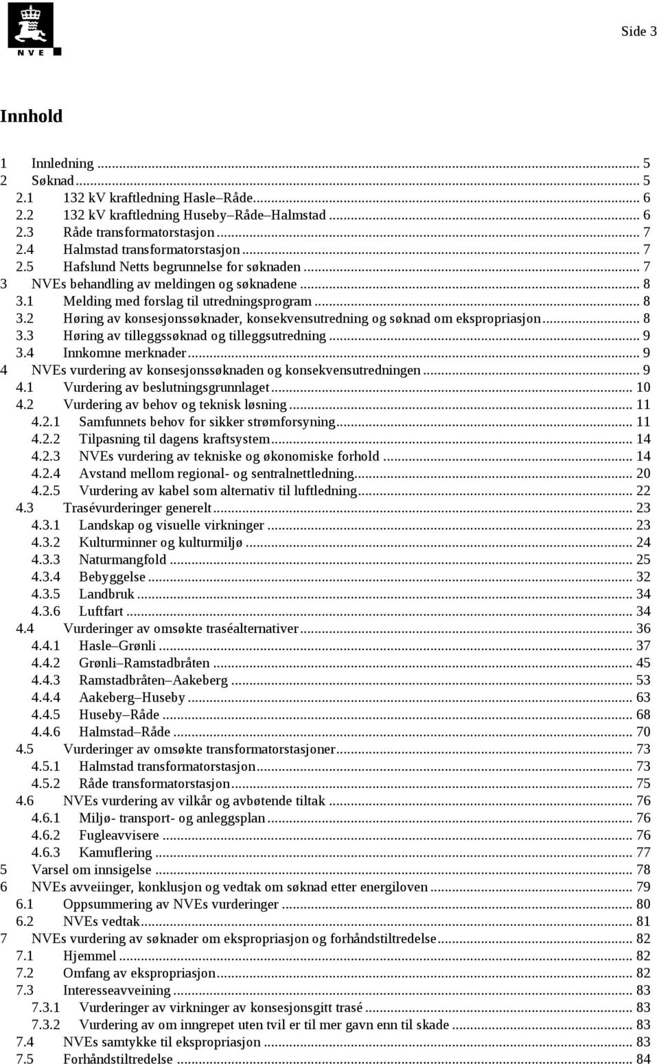 1 Melding med forslag til utredningsprogram... 8 3.2 Høring av konsesjonssøknader, konsekvensutredning og søknad om ekspropriasjon... 8 3.3 Høring av tilleggssøknad og tilleggsutredning... 9 3.