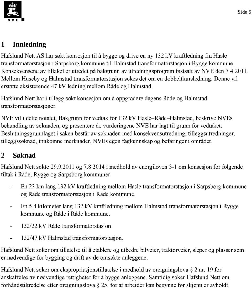 Denne vil erstatte eksisterende 47 kv ledning mellom Råde og Halmstad. Hafslund Nett har i tillegg søkt konsesjon om å oppgradere dagens Råde og Halmstad transformatorstasjoner.