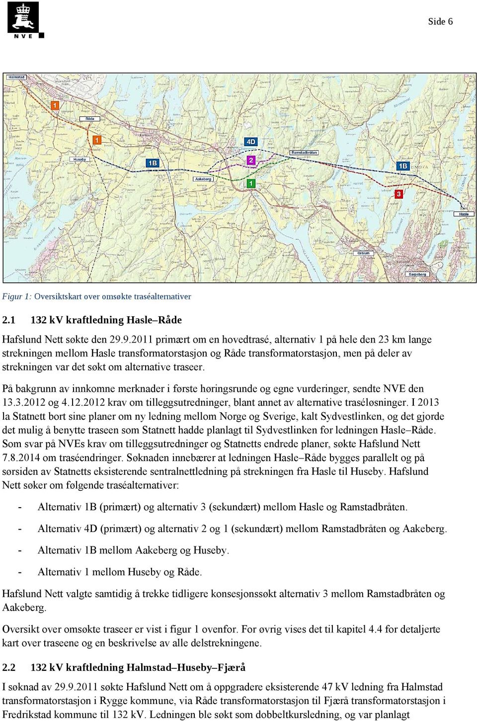 alternative traseer. På bakgrunn av innkomne merknader i første høringsrunde og egne vurderinger, sendte NVE den 13.3.2012 og 4.12.2012 krav om tilleggsutredninger, blant annet av alternative traséløsninger.