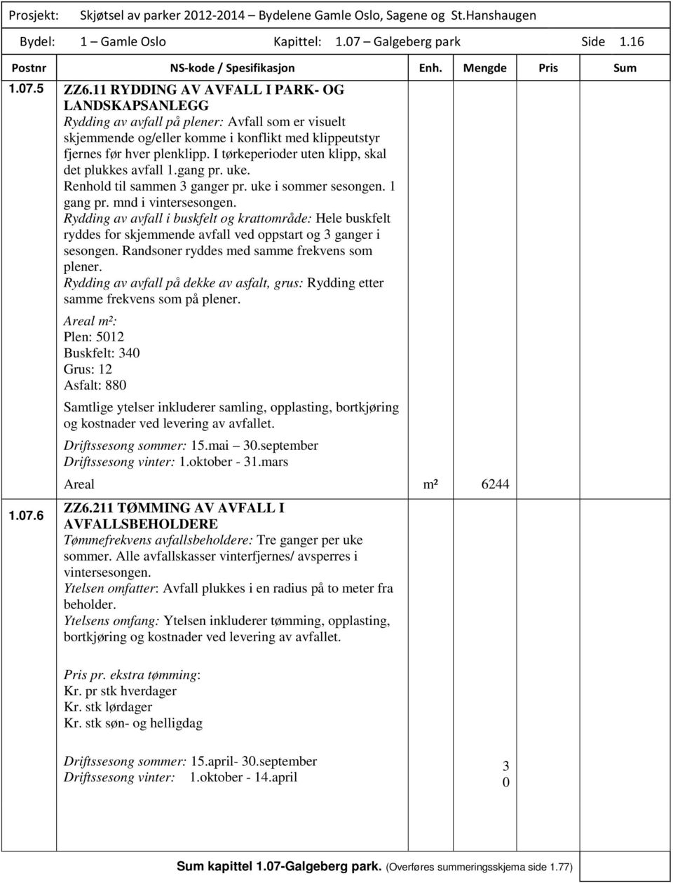 I tørkeperioder uten klipp, skal det plukkes avfall 1.gang pr. uke. Renhold til sammen 3 ganger pr. uke i sommer sesongen. 1 gang pr. mnd i vintersesongen.