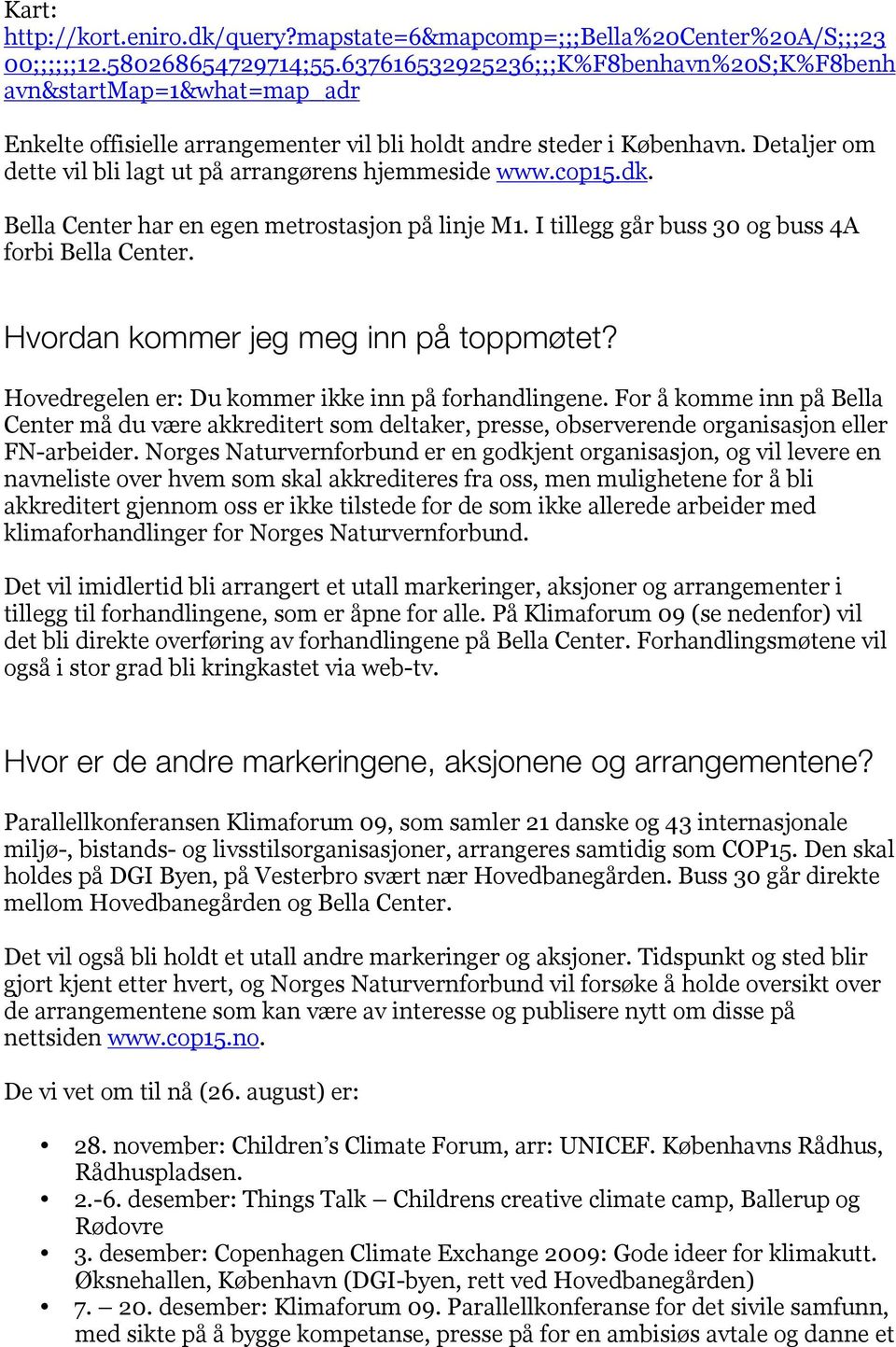 Detaljer om dette vil bli lagt ut på arrangørens hjemmeside www.cop15.dk. Bella Center har en egen metrostasjon på linje M1. I tillegg går buss 30 og buss 4A forbi Bella Center.