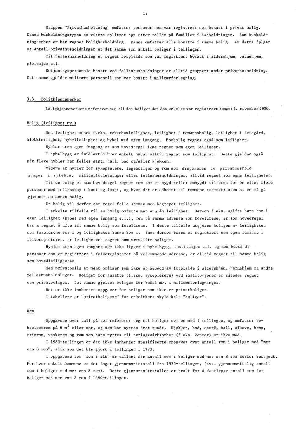 Til felleshusholdning er regnet forpleide som var registrert bosatt i aldershjem, barnehjem, pleiehjem e.l. Betjeningspersonale bosatt ved felleshusholdninger er alltid gruppert under privathusholdning.