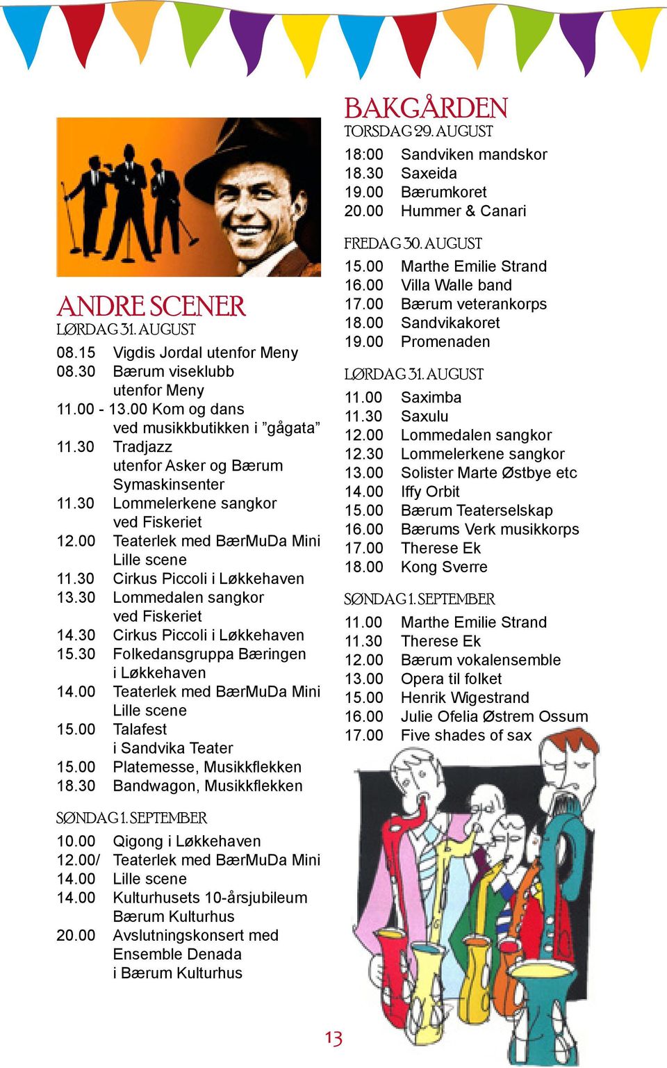 00 Teaterlek med BærMuDa Mini Lille scene 11.30 Cirkus Piccoli i Løkkehaven 13.30 Lommedalen sangkor ved Fiskeriet 14.30 Cirkus Piccoli i Løkkehaven 15.30 Folkedansgruppa Bæringen i Løkkehaven 14.