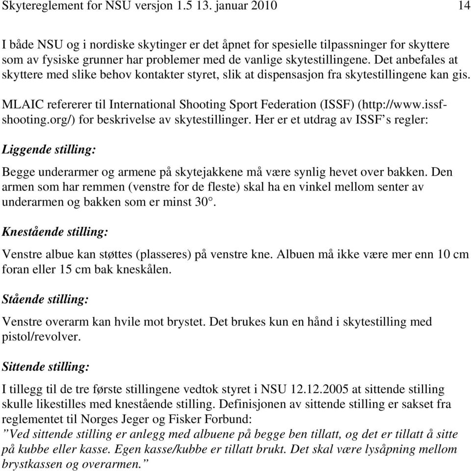 Det anbefales at skyttere med slike behov kontakter styret, slik at dispensasjon fra skytestillingene kan gis. MLAIC refererer til International Shooting Sport Federation (ISSF) (http://www.