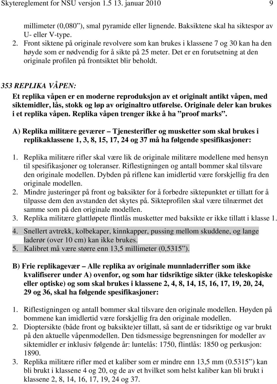 353 REPLIKA VÅPEN: Et replika våpen er en moderne reproduksjon av et originalt antikt våpen, med siktemidler, lås, stokk og løp av originaltro utførelse. Originale deler kan brukes i et replika våpen.