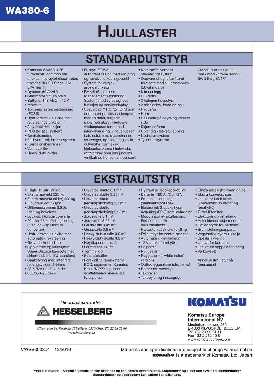 -drevet kjølevifte med reverseringsfunksjon 2 hydraulikkfunksjon PPC (to-spaksystem) Sentralsmøring Fullhydraulisk bremsesystem Korrosjonsbegrenser Vannutskiller Heavy duty-aksler STANDARDUTSTYR El.