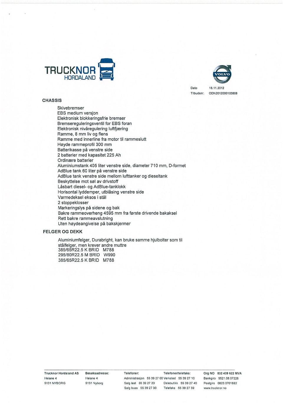 innerline fra motor til rammeslutt Høyde ramrneprotil 300 mm Batterikasse på venstre side 2 batterier med kapasitet 225 Ah Ordinære batterier Aluminiumstank 405 liter venstre side, diameter 710 mm,