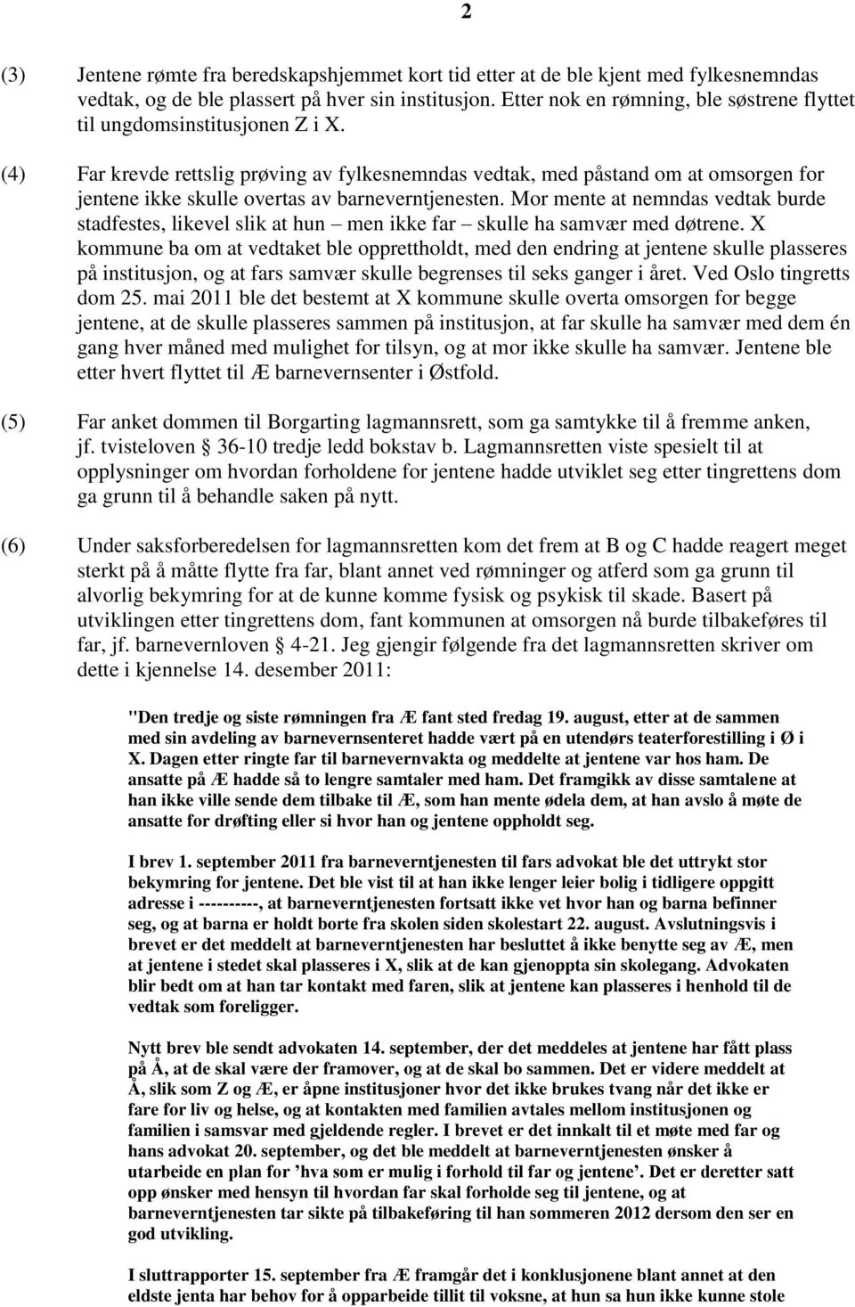 (4) Far krevde rettslig prøving av fylkesnemndas vedtak, med påstand om at omsorgen for jentene ikke skulle overtas av barneverntjenesten.