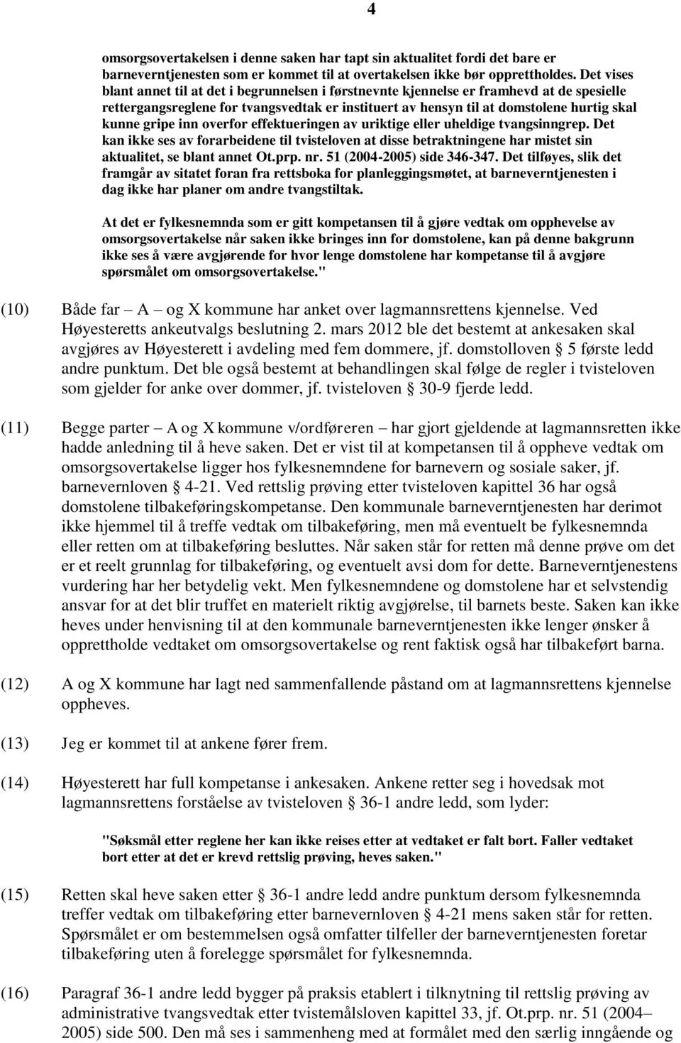 gripe inn overfor effektueringen av uriktige eller uheldige tvangsinngrep. Det kan ikke ses av forarbeidene til tvisteloven at disse betraktningene har mistet sin aktualitet, se blant annet Ot.prp.