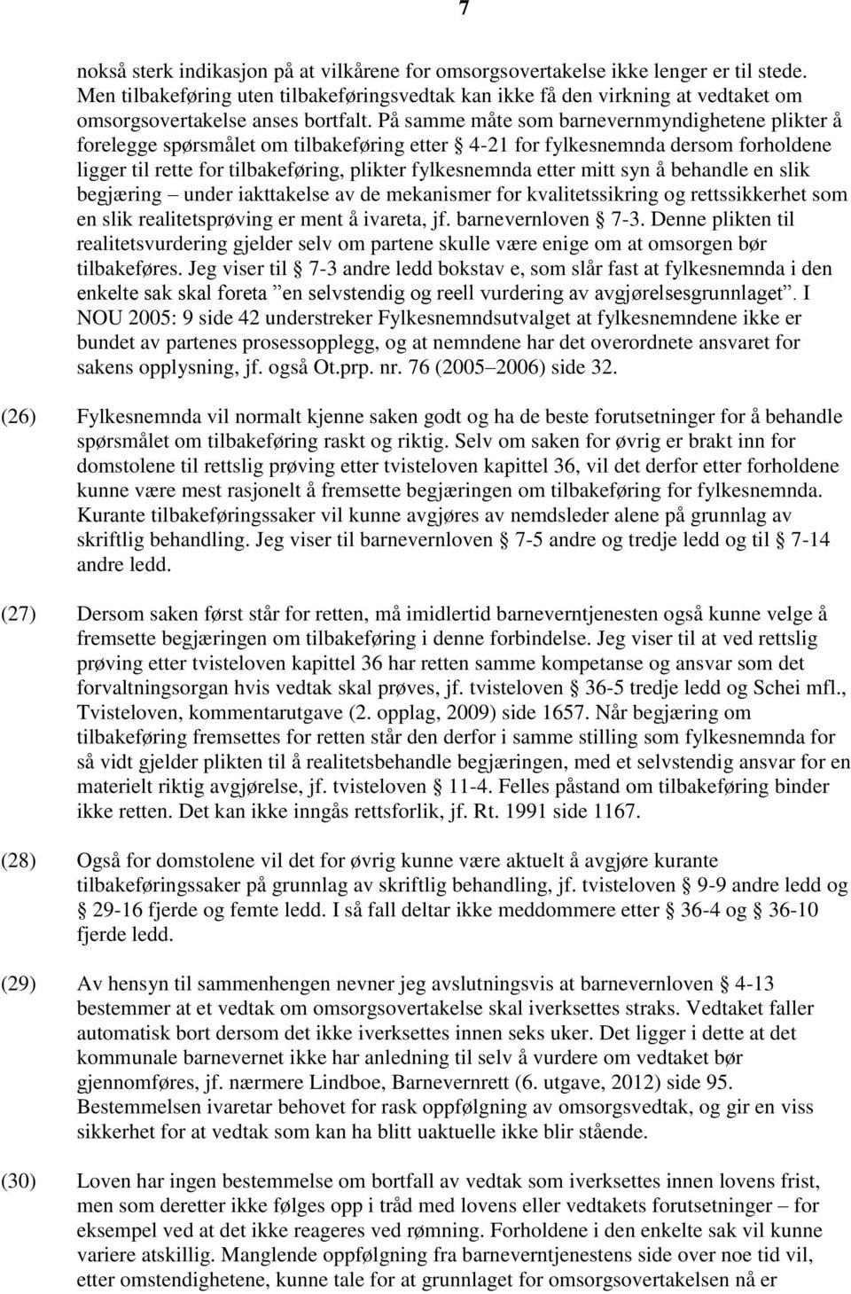 På samme måte som barnevernmyndighetene plikter å forelegge spørsmålet om tilbakeføring etter 4-21 for fylkesnemnda dersom forholdene ligger til rette for tilbakeføring, plikter fylkesnemnda etter