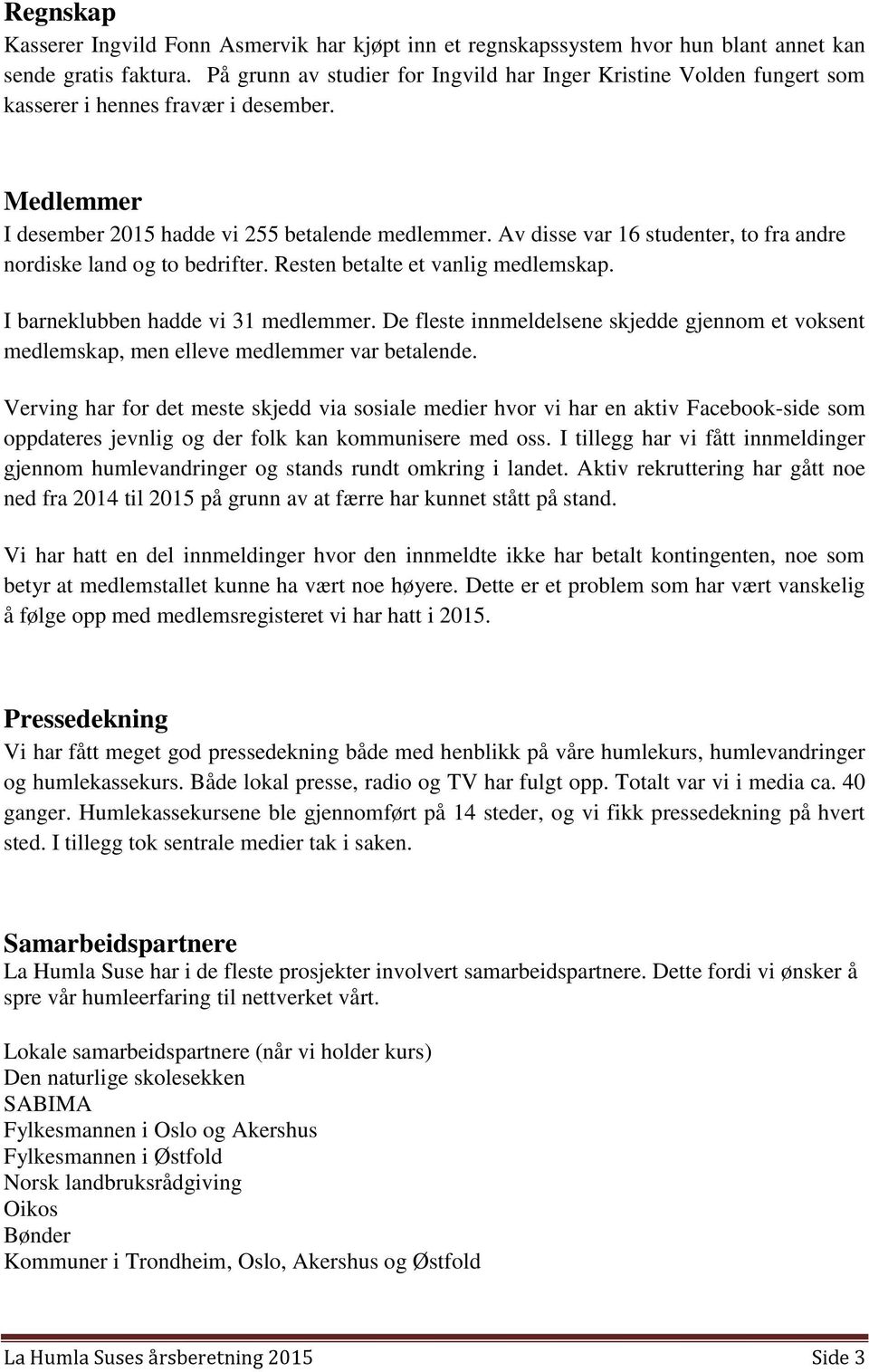 Av disse var 16 studenter, to fra andre nordiske land og to bedrifter. Resten betalte et vanlig medlemskap. I barneklubben hadde vi 31 medlemmer.