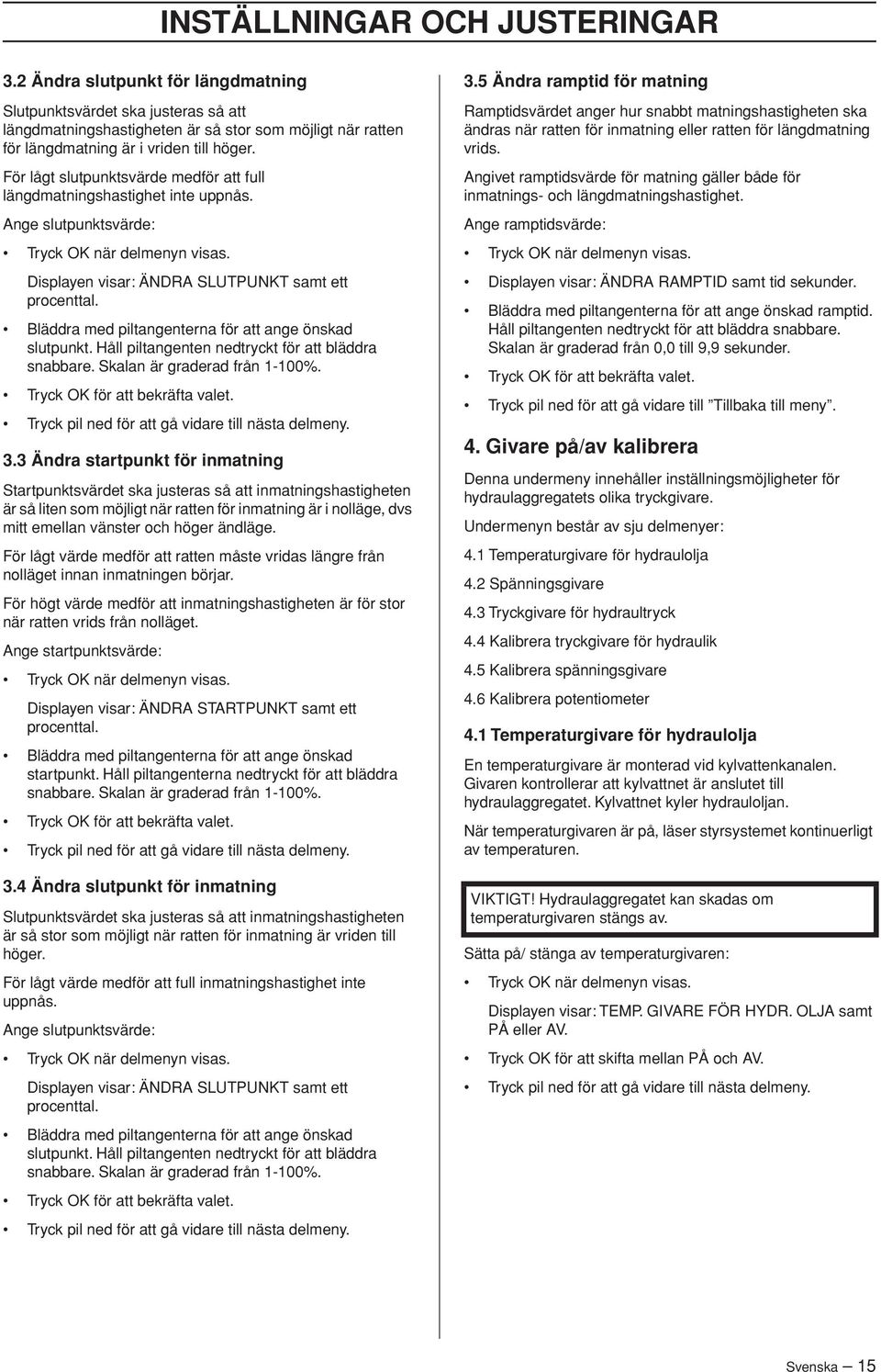 För lågt slutpunktsvärde medför att full längdmatningshastighet inte uppnås. Ange slutpunktsvärde: Tryck OK när delmenyn visas. Displayen visar: ÄNDRA SLUTPUNKT samt ett procenttal.